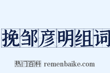 挽邹彦明组词是什么意思的图片